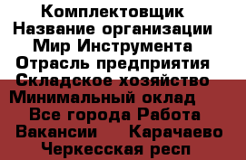 Комплектовщик › Название организации ­ Мир Инструмента › Отрасль предприятия ­ Складское хозяйство › Минимальный оклад ­ 1 - Все города Работа » Вакансии   . Карачаево-Черкесская респ.